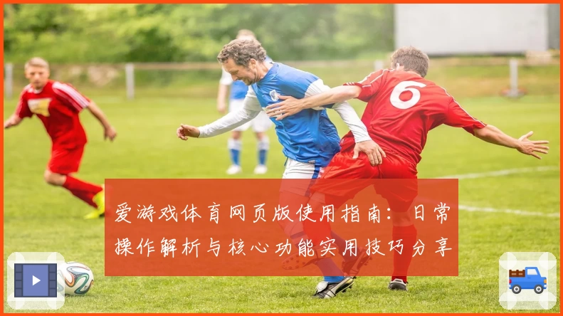 爱游戏体育网页版使用指南：日常操作解析与核心功能实用技巧分享
