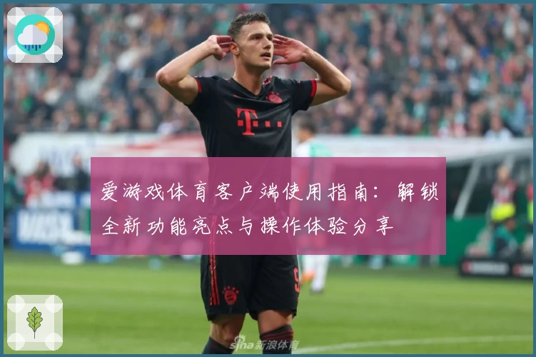 爱游戏体育客户端使用指南：解锁全新功能亮点与操作体验分享