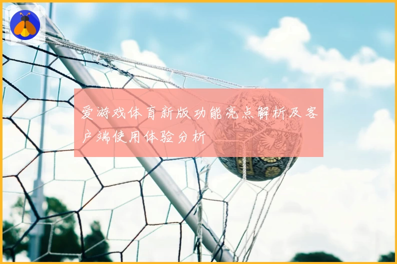 爱游戏体育新版功能亮点解析及客户端使用体验分析