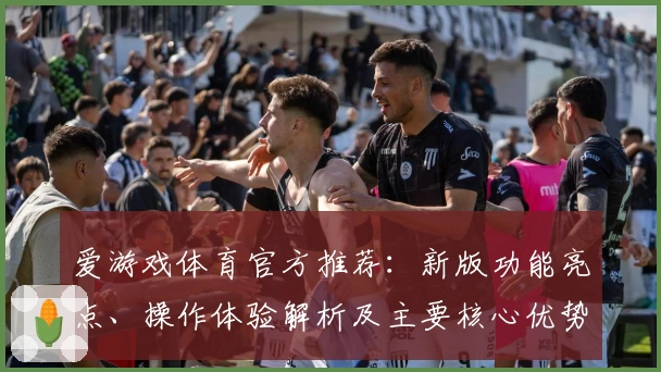 爱游戏体育官方推荐：新版功能亮点、操作体验解析及主要核心优势分析