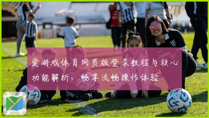 爱游戏体育网页版登录教程与核心功能解析，畅享流畅操作体验