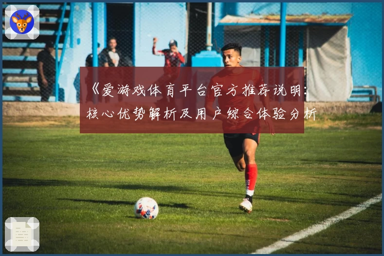 《爱游戏体育平台官方推荐说明：核心优势解析及用户综合体验分析》