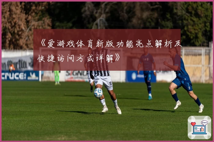 《爱游戏体育新版功能亮点解析及快捷访问方式详解》