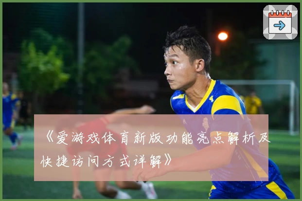 《爱游戏体育新版功能亮点解析及快捷访问方式详解》