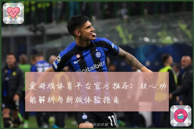 爱游戏体育平台官方推荐：核心功能解析与新版体验指南