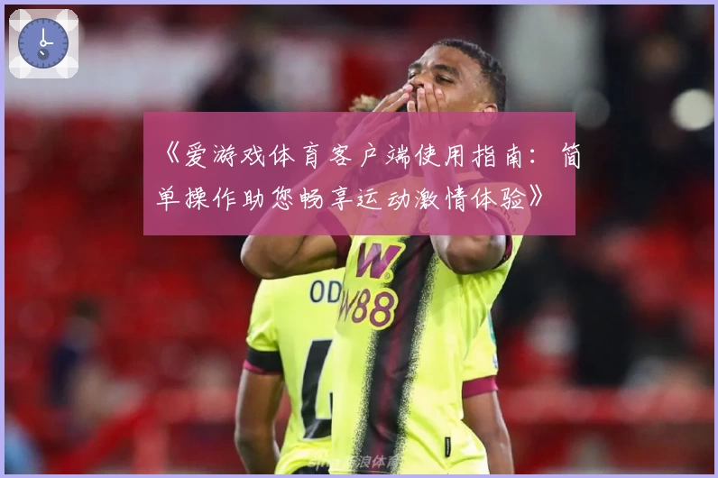《爱游戏体育客户端使用指南：简单操作助您畅享运动激情体验》