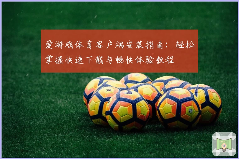 爱游戏体育客户端安装指南：轻松掌握快速下载与畅快体验教程