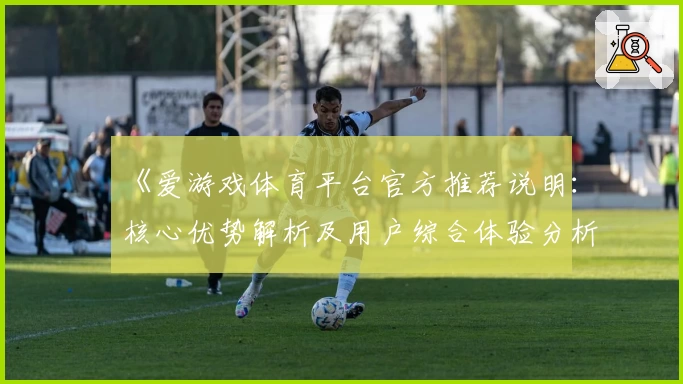 《爱游戏体育平台官方推荐说明：核心优势解析及用户综合体验分析》