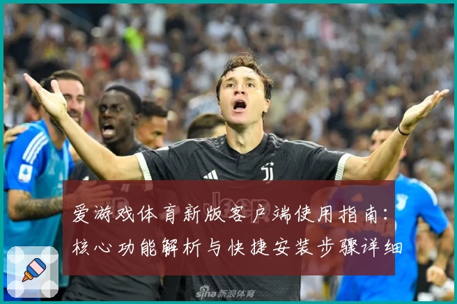 爱游戏体育新版客户端使用指南：核心功能解析与快捷安装步骤详细说明