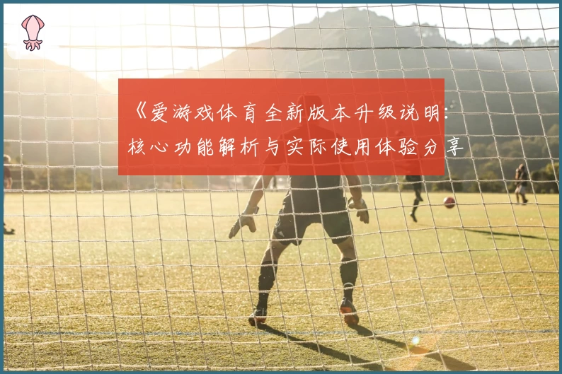 《爱游戏体育全新版本升级说明：核心功能解析与实际使用体验分享》