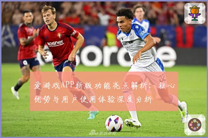爱游戏APP新版功能亮点解析：核心优势与用户使用体验深度分析