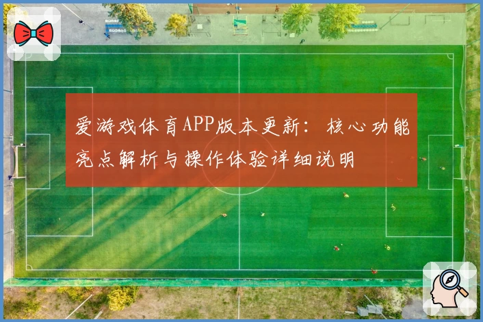 爱游戏体育APP版本更新：核心功能亮点解析与操作体验详细说明