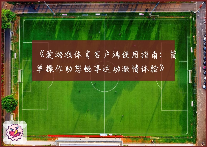 《爱游戏体育客户端使用指南：简单操作助您畅享运动激情体验》