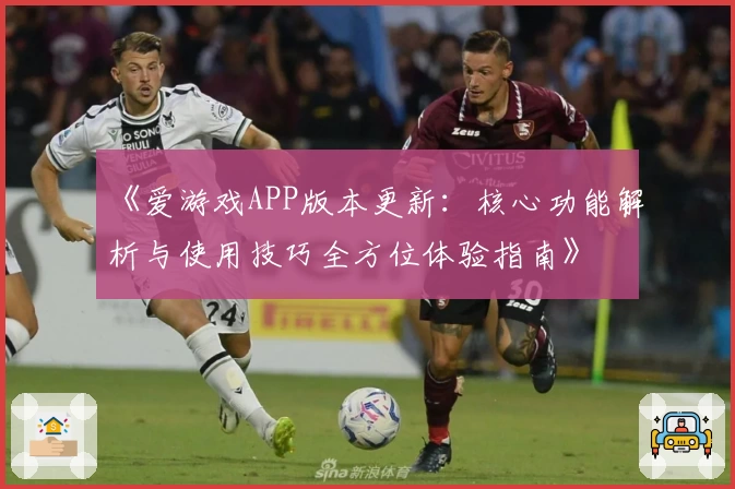 《爱游戏APP版本更新：核心功能解析与使用技巧全方位体验指南》